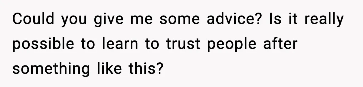 Man Spends Years Saving His Best Friend, Then Learns He Was Being Groomed as a Business Opportunity Could you give me some advice? Is it really possible to learn to trust people after something like this?