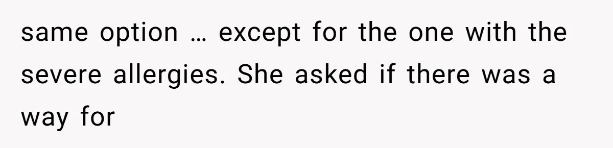 Bride Makes Allergy Accommodations for Guest, Then Discovers She Secretly Changed the Catering Plan same option … except for the one with the severe allergies. She asked if there was a way for