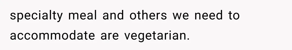 Bride Makes Allergy Accommodations for Guest, Then Discovers She Secretly Changed the Catering Plan specialty meal and others we need to accommodate are vegetarian.