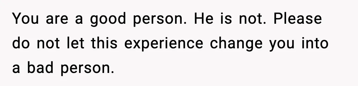 Man Spends Years Saving His Best Friend, Then Learns He Was Being Groomed as a Business Opportunity You are a good person. He is not. Please do not let this experience change you into a bad person.