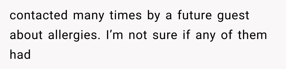 Bride Makes Allergy Accommodations for Guest, Then Discovers She Secretly Changed the Catering Plan contacted many times by a future guest about allergies. I’m not sure if any of them had