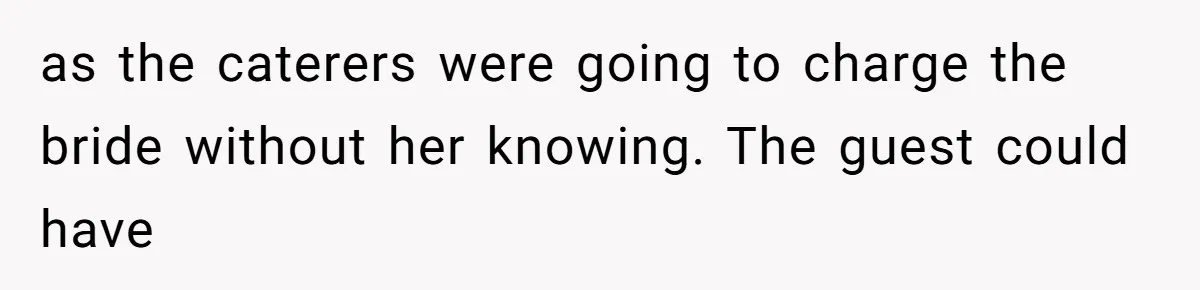 Bride Makes Allergy Accommodations for Guest, Then Discovers She Secretly Changed the Catering Plan as the caterers were going to charge the bride without her knowing. The guest could have