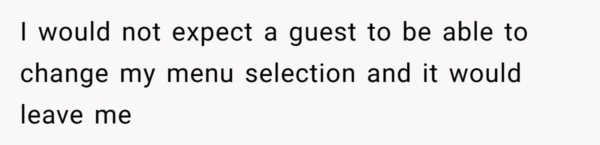 Bride Makes Allergy Accommodations for Guest, Then Discovers She Secretly Changed the Catering Plan I would not expect a guest to be able to change my menu selection and it would leave me