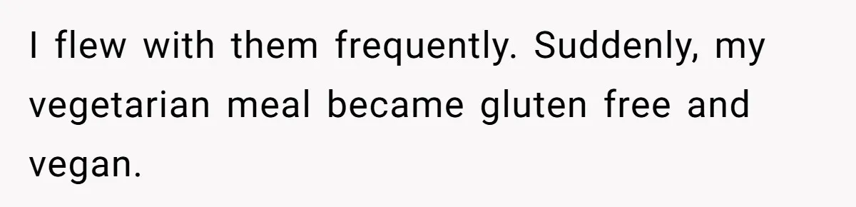 Bride Makes Allergy Accommodations for Guest, Then Discovers She Secretly Changed the Catering Plan I flew with them frequently. Suddenly, my vegetarian meal became gluten free and vegan.