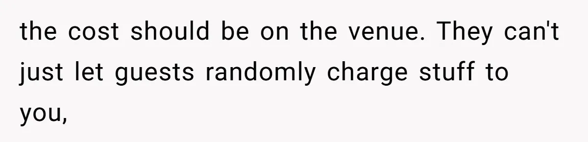 Bride Makes Allergy Accommodations for Guest, Then Discovers She Secretly Changed the Catering Plan the cost should be on the venue. They can't just let guests randomly charge stuff to you,