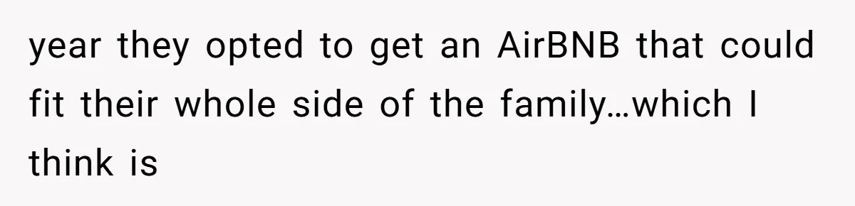 year they opted to get an AirBNB that could fit their whole side of the family…which I think is