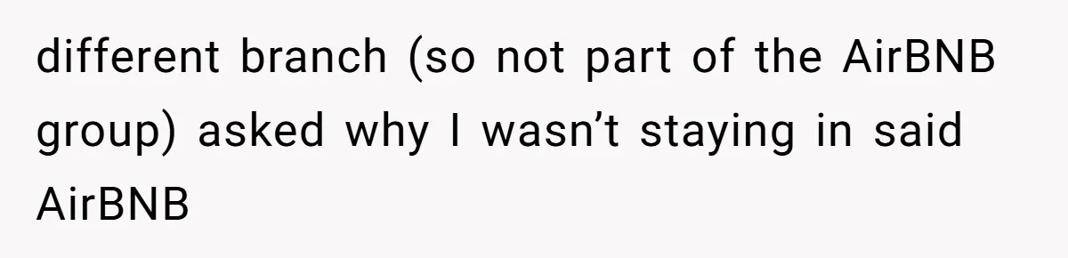 different branch (so not part of the AirBNB group) asked why I wasn’t staying in said AirBNB