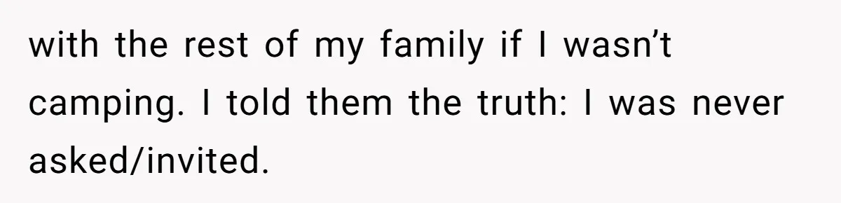 with the rest of my family if I wasn’t camping. I told them the truth: I was never asked/invited.
