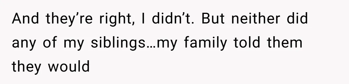 And they’re right, I didn’t. But neither did any of my siblings…my family told them they would