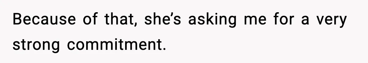 Because of that, she’s asking me for a very strong commitment.