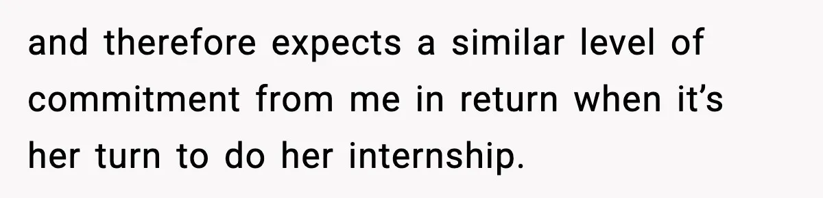 and therefore expects a similar level of commitment from me in return when it’s her turn to do her internship.