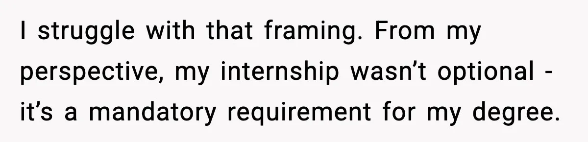 I struggle with that framing. From my perspective, my internship wasn’t optional - it’s a mandatory requirement for my degree.