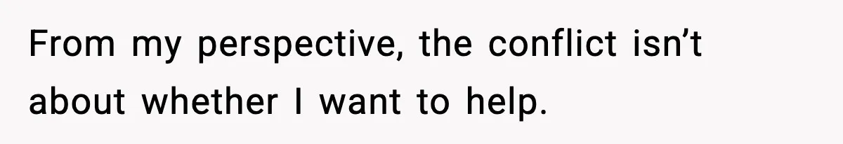 From my perspective, the conflict isn’t about whether I want to help.