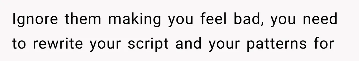 Ignore them making you feel bad, you need to rewrite your script and your patterns for