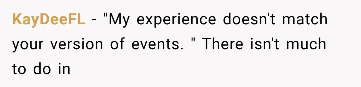 KayDeeFL − "My experience doesn't match your version of events. " There isn't much to do in