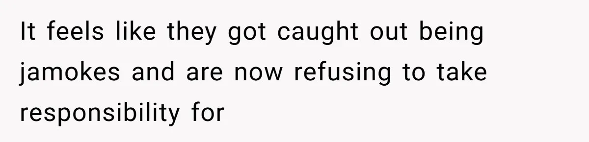 It feels like they got caught out being jamokes and are now refusing to take responsibility for