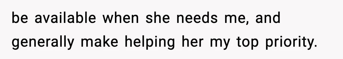 be available when she needs me, and generally make helping her my top priority.