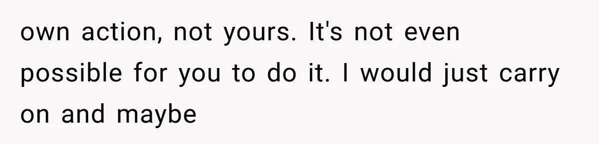 own action, not yours. It's not even possible for you to do it. I would just carry on and maybe