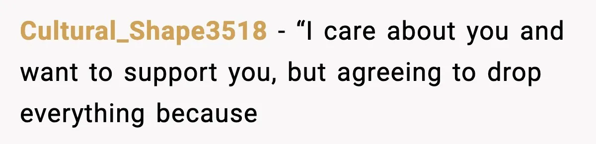 Cultural_Shape3518 − “I care about you and want to support you, but agreeing to drop everything because