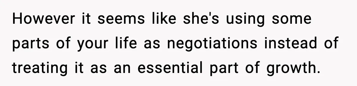 However it seems like she's using some parts of your life as negotiations instead of treating it as an essential part of growth.