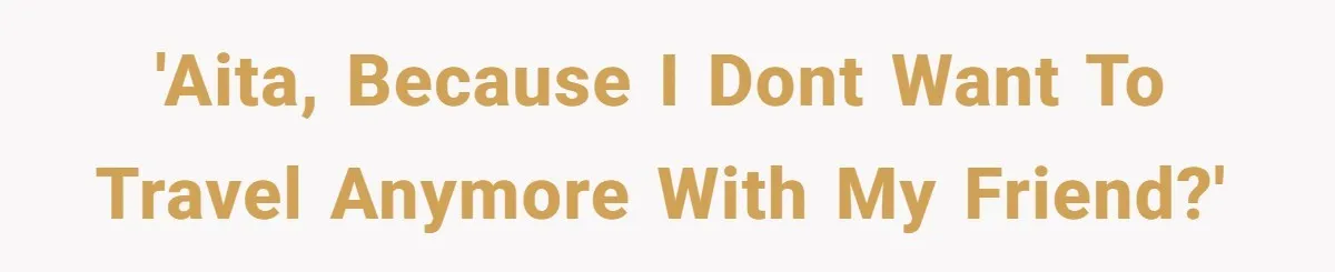 'AITA, because I dont want to travel anymore with my friend?'