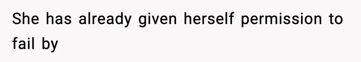 She has already given herself permission to fail by