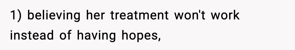1) believing her treatment won't work instead of having hopes,