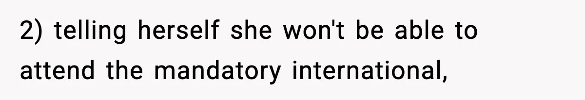 2) telling herself she won't be able to attend the mandatory international,