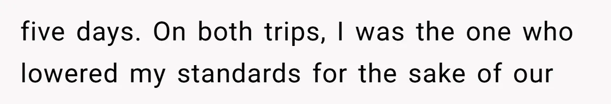 five days. On both trips, I was the one who lowered my standards for the sake of our