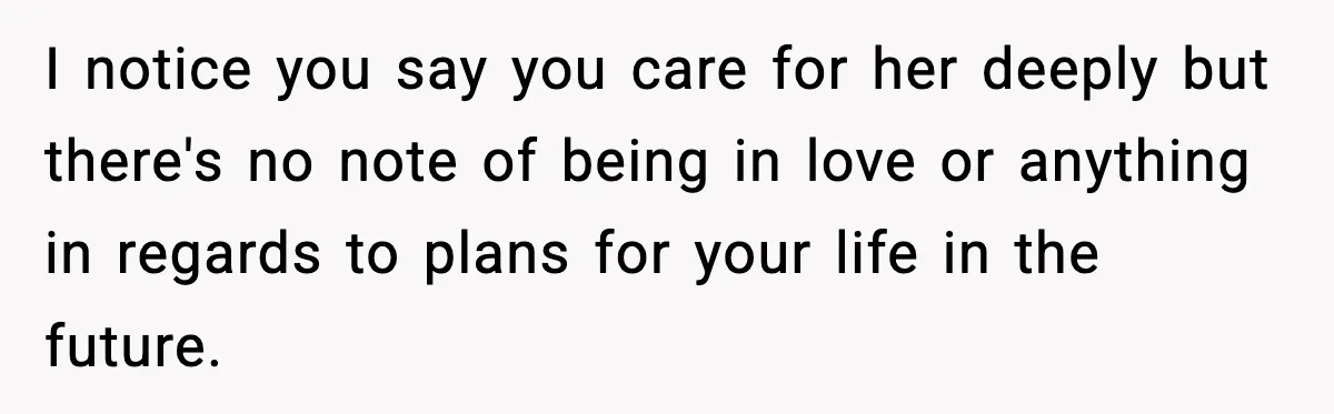 I notice you say you care for her deeply but there's no note of being in love or anything in regards to plans for your life in the future.