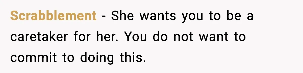 Scrabblement − She wants you to be a caretaker for her. You do not want to commit to doing this.