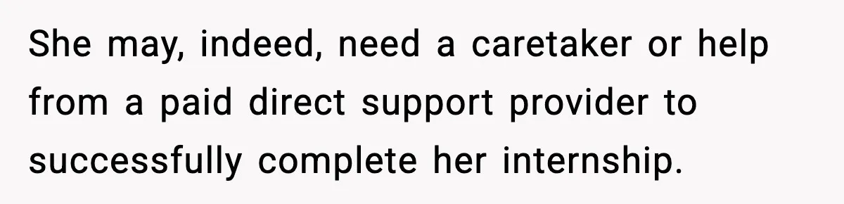 She may, indeed, need a caretaker or help from a paid direct support provider to successfully complete her internship.