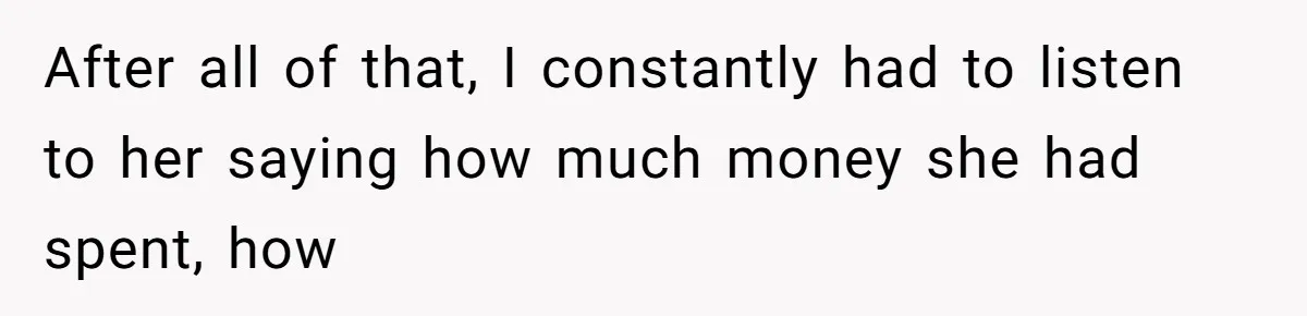 After all of that, I constantly had to listen to her saying how much money she had spent, how