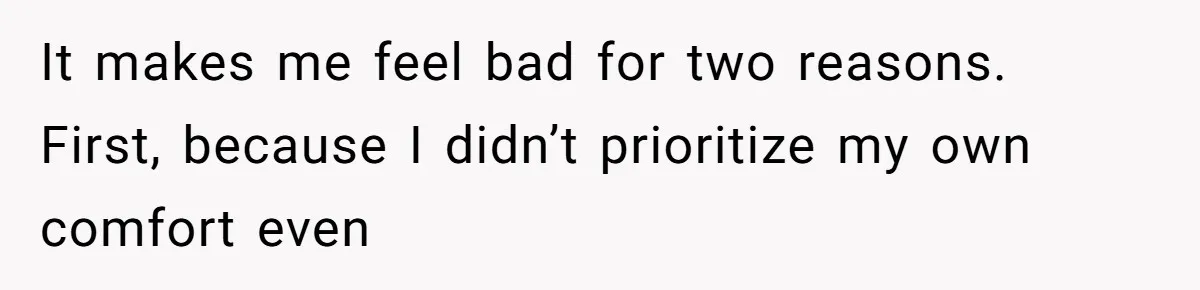 It makes me feel bad for two reasons. First, because I didn’t prioritize my own comfort even