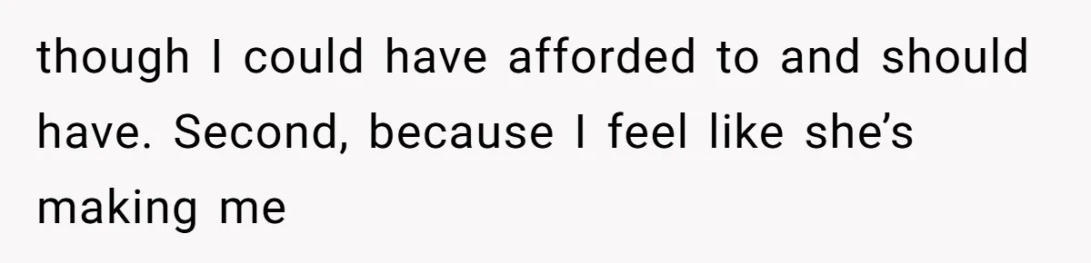 though I could have afforded to and should have. Second, because I feel like she’s making me