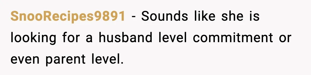 SnooRecipes9891 − Sounds like she is looking for a husband level commitment or even parent level.