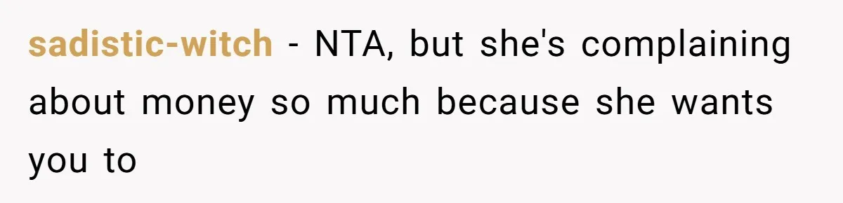 sadistic-witch − NTA, but she's complaining about money so much because she wants you to
