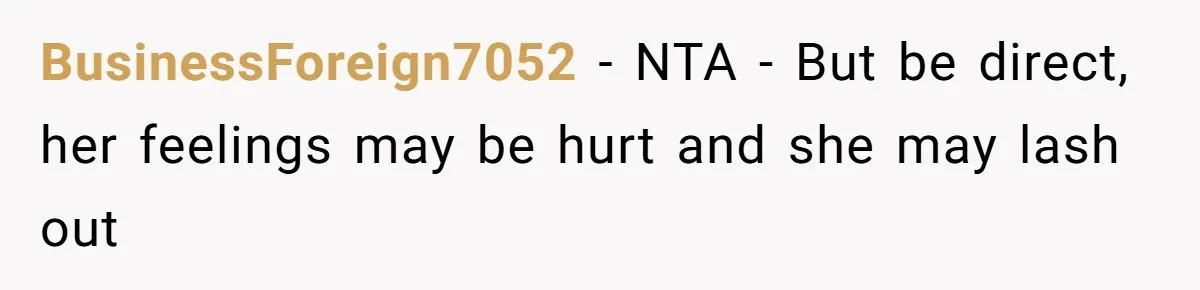 BusinessForeign7052 − NTA - But be direct, her feelings may be hurt and she may lash out