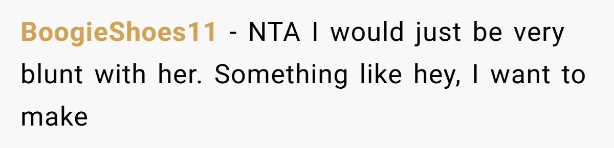BoogieShoes11 − NTA I would just be very blunt with her. Something like hey, I want to make