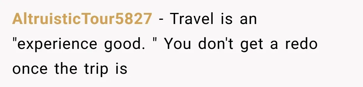AltruisticTour5827 − Travel is an "experience good. " You don't get a redo once the trip is