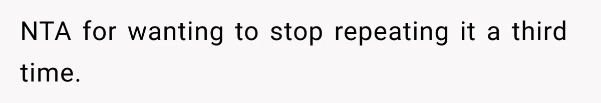 NTA for wanting to stop repeating it a third time.
