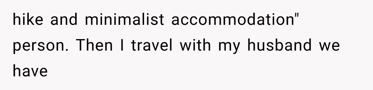 hike and minimalist accommodation" person. Then I travel with my husband we have