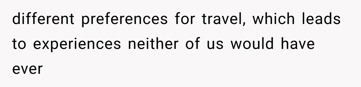 different preferences for travel, which leads to experiences neither of us would have ever