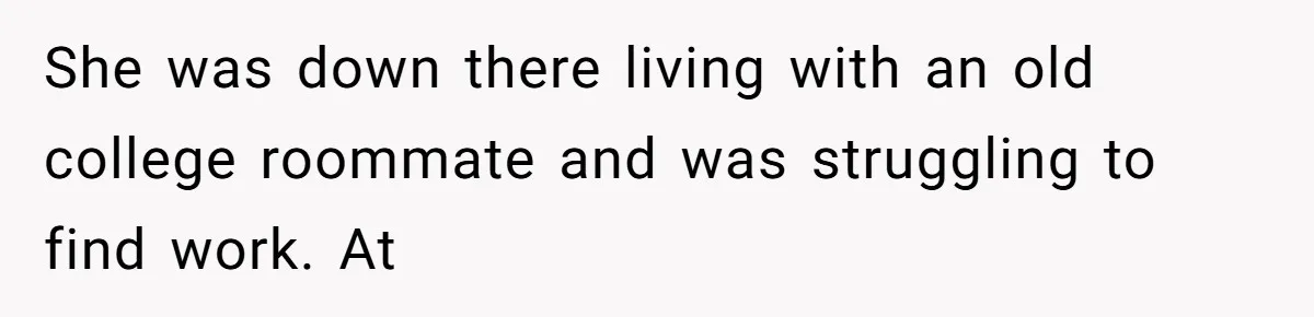 She was down there living with an old college roommate and was struggling to find work. At