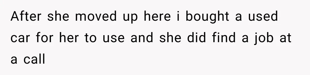 After she moved up here i bought a used car for her to use and she did find a job at a call