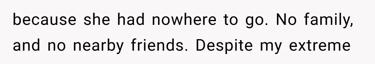 because she had nowhere to go. No family, and no nearby friends. Despite my extreme