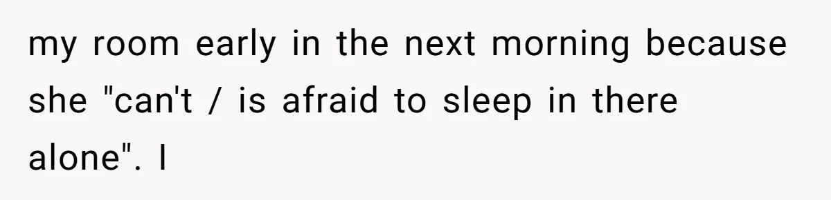 my room early in the next morning because she "can't / is afraid to sleep in there alone". I