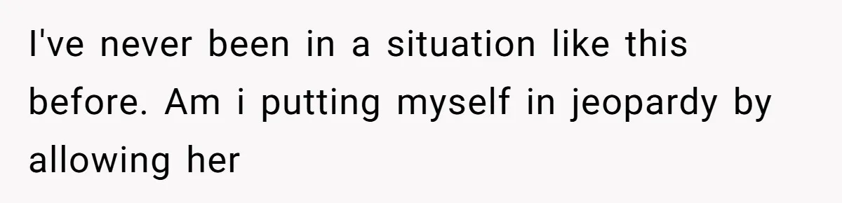 I've never been in a situation like this before. Am i putting myself in jeopardy by allowing her