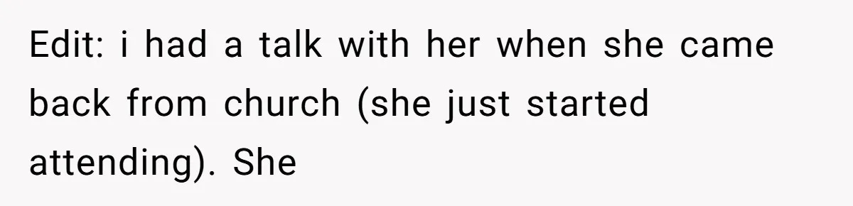 Edit: i had a talk with her when she came back from church (she just started attending). She