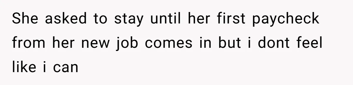 She asked to stay until her first paycheck from her new job comes in but i dont feel like i can